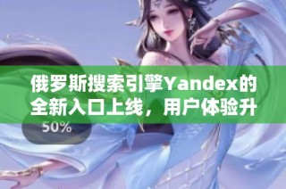 俄罗斯搜索引擎Yandex的全新入口上线，用户体验升级