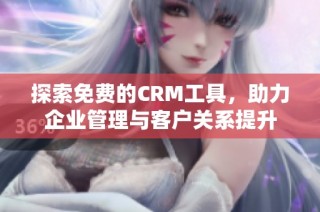 探索免费的CRM工具，助力企业管理与客户关系提升