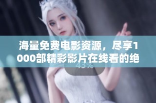 海量免费电影资源，尽享1000部精彩影片在线看的绝佳选择