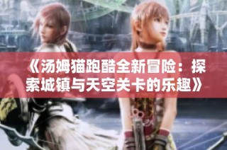 《汤姆猫跑酷全新冒险：探索城镇与天空关卡的乐趣》