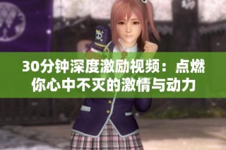 30分钟深度激励视频：点燃你心中不灭的激情与动力