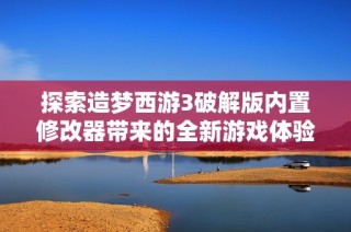 探索造梦西游3破解版内置修改器带来的全新游戏体验与社会影响