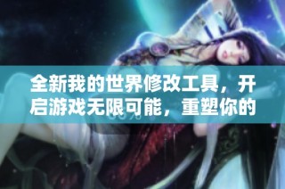 全新我的世界修改工具，开启游戏无限可能，重塑你的冒险体验！