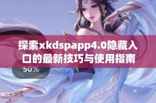 探索xkdspapp4.0隐藏入口的最新技巧与使用指南