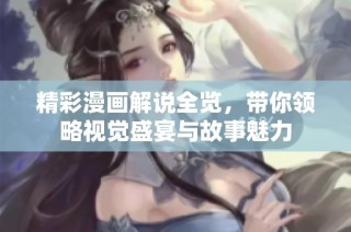精彩漫画解说全览，带你领略视觉盛宴与故事魅力