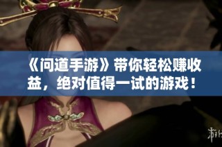 《问道手游》带你轻松赚收益，绝对值得一试的游戏！