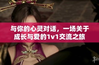 与你的心灵对话，一场关于成长与爱的1v1交流之旅