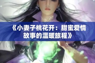 《小妻子桃花开：甜蜜爱情故事的温暖旅程》