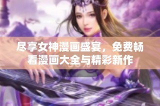 尽享女神漫画盛宴，免费畅看漫画大全与精彩新作