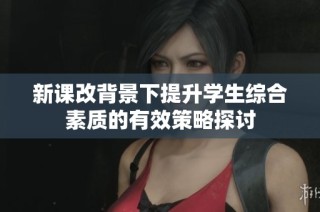 新课改背景下提升学生综合素质的有效策略探讨