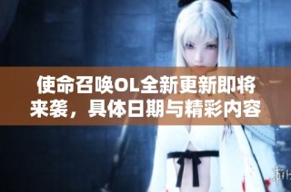 使命召唤OL全新更新即将来袭，具体日期与精彩内容揭晓