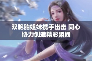 双胞胎姐妹携手出击 同心协力创造精彩瞬间