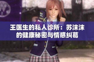 王医生的私人诊所：苏沫沫的健康秘密与情感纠葛