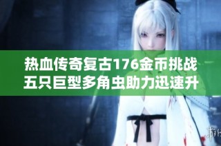 热血传奇复古176金币挑战五只巨型多角虫助力迅速升到七级