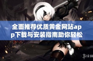 全面推荐优质黄金网站app下载与安装指南助你轻松投资黄金