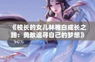 《校长的女儿林雅白成长之路：勇敢追寻自己的梦想》