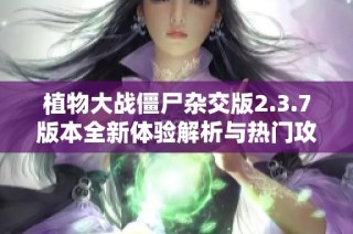 植物大战僵尸杂交版2.3.7版本全新体验解析与热门攻略分享
