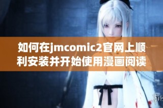 如何在jmcomic2官网上顺利安装并开始使用漫画阅读平台指南