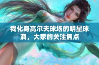 我化身高尔夫球场的明星球洞，大家的关注焦点