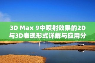 3D Max 9中喷射效果的2D与3D表现形式详解与应用分析
