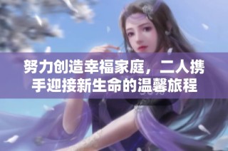 努力创造幸福家庭，二人携手迎接新生命的温馨旅程