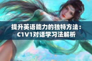 提升英语能力的独特方法：C1V1对话学习法解析