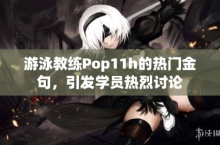 游泳教练Pop11h的热门金句，引发学员热烈讨论