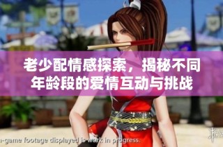 老少配情感探索，揭秘不同年龄段的爱情互动与挑战