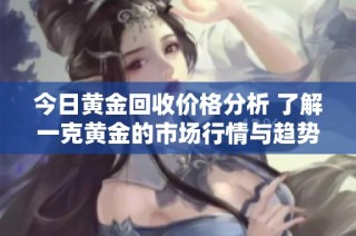 今日黄金回收价格分析 了解一克黄金的市场行情与趋势