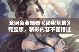 全网免费观看《秘密基地》完整版，精彩内容不容错过