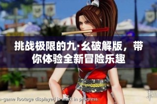挑战极限的九·幺破解版，带你体验全新冒险乐趣