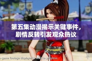 第五集动漫揭示关键事件，剧情反转引发观众热议
