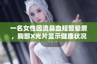 一名女性因流鼻血短暂晕厥，胸部X光片显示健康状况引关注