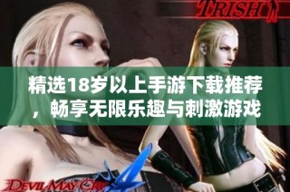 精选18岁以上手游下载推荐，畅享无限乐趣与刺激游戏体验