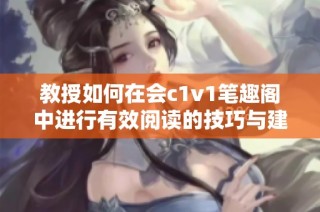 教授如何在会c1v1笔趣阁中进行有效阅读的技巧与建议