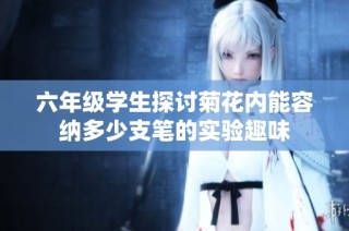 六年级学生探讨菊花内能容纳多少支笔的实验趣味