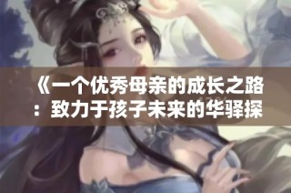 《一个优秀母亲的成长之路：致力于孩子未来的华驿探寻》