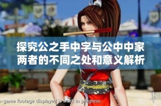 探究公之手中字与公中中家两者的不同之处和意义解析