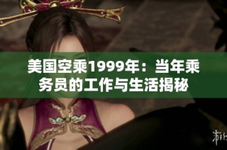 美国空乘1999年：当年乘务员的工作与生活揭秘