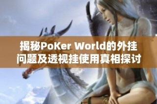 揭秘PoKer World的外挂问题及透视挂使用真相探讨