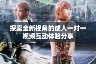 探索全新视角的成人一对一视频互动体验分享