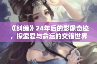 《纠缠》24年后的影像奇迹，探索爱与命运的交错世界