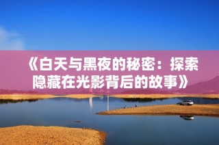 《白天与黑夜的秘密：探索隐藏在光影背后的故事》