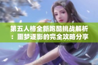 第五人格全新跑酷挑战解析：噩梦逐影的完全攻略分享