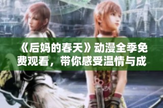 《后妈的春天》动漫全季免费观看，带你感受温情与成长的感人故事