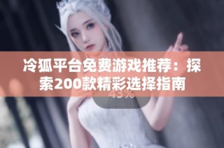 冷狐平台免费游戏推荐：探索200款精彩选择指南