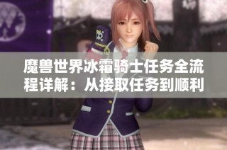 魔兽世界冰霜骑士任务全流程详解：从接取任务到顺利完成的指导