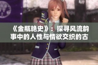 《金瓶艳史》：探寻风流韵事中的人性与情欲交织的古代生活画卷