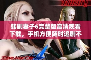 韩剧妻子6完整版高清观看下载，手机方便随时追剧不容错过