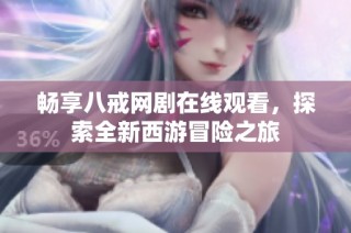 畅享八戒网剧在线观看，探索全新西游冒险之旅